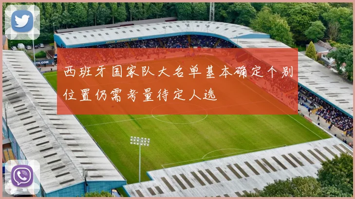 西班牙国家队大名单基本确定个别位置仍需考量待定人选