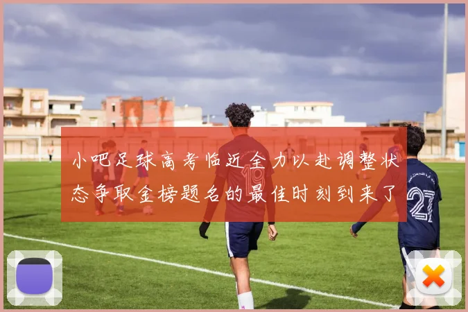 小吧足球高考临近全力以赴调整状态争取金榜题名的最佳时刻到来了