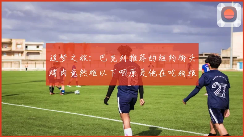追梦之旅：巴克利推荐的纽约街头烤肉竟然难以下咽原是他在吃狗粮