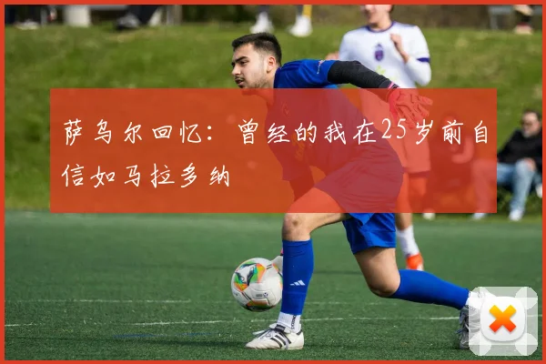 萨乌尔回忆：曾经的我在25岁前自信如马拉多纳