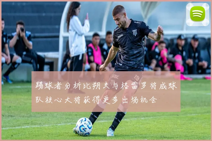 踢球者分析比朔夫与格雷罗将成球队核心大将获得更多出场机会