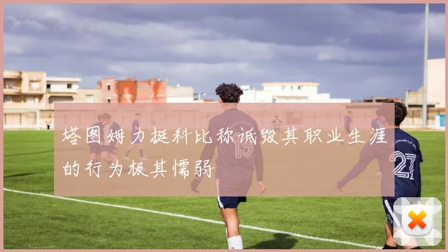 塔图姆力挺科比称诋毁其职业生涯的行为极其懦弱