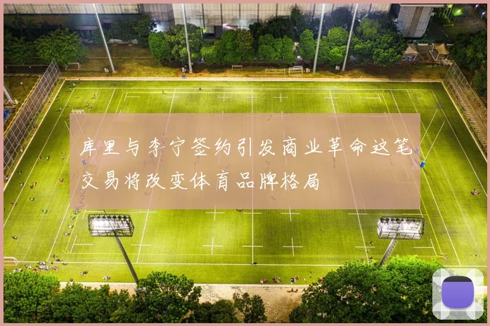 库里与李宁签约引发商业革命这笔交易将改变体育品牌格局