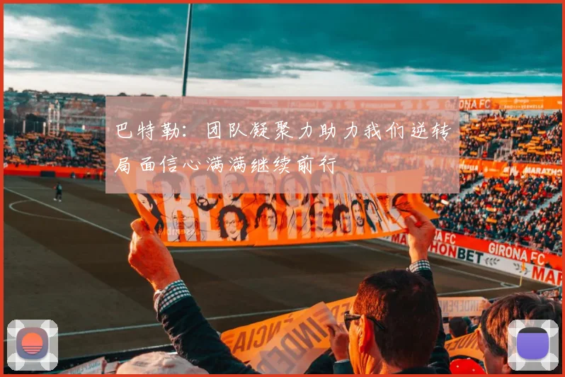 巴特勒：团队凝聚力助力我们逆转局面信心满满继续前行