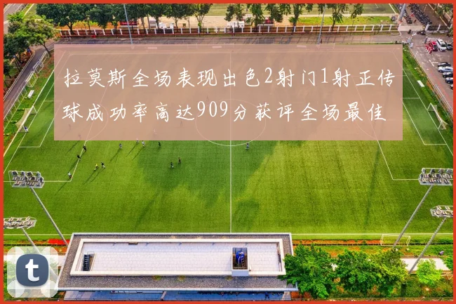 拉莫斯全场表现出色2射门1射正传球成功率高达909分获评全场最佳