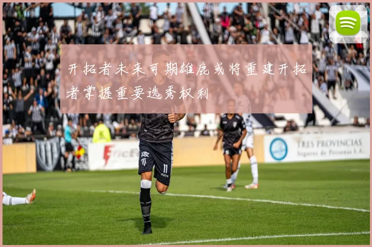 开拓者未来可期雄鹿或将重建开拓者掌握重要选秀权利