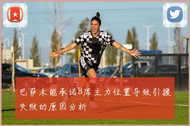 巴萨未能承诺B席主力位置导致引援失败的原因分析