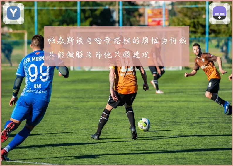 帕森斯谈与哈登搭档的烦恼为何我只能做脏活而他只顾进攻