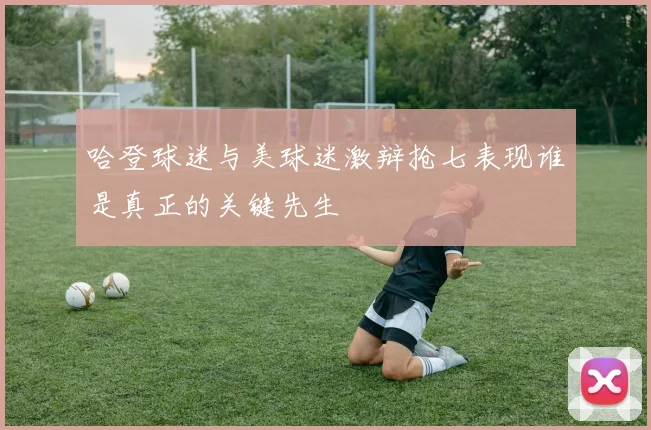 哈登球迷与美球迷激辩抢七表现谁是真正的关键先生