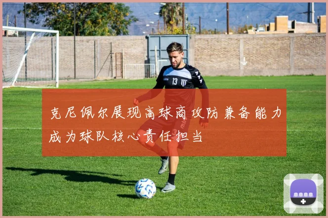 克尼佩尔展现高球商攻防兼备能力成为球队核心责任担当