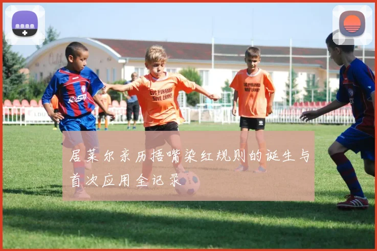 居莱尔亲历捂嘴染红规则的诞生与首次应用全记录