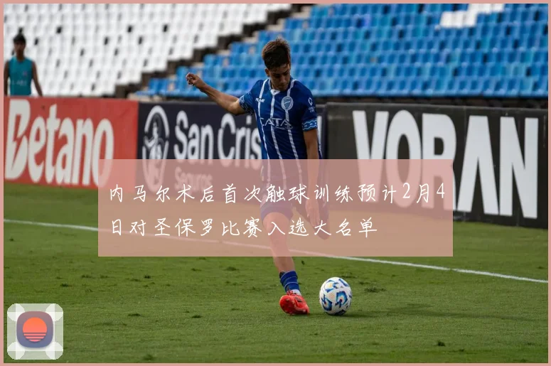 内马尔术后首次触球训练预计2月4日对圣保罗比赛入选大名单
