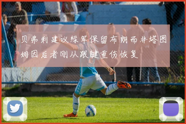 贝弗利建议绿军保留布朗而非塔图姆因后者刚从跟腱重伤恢复